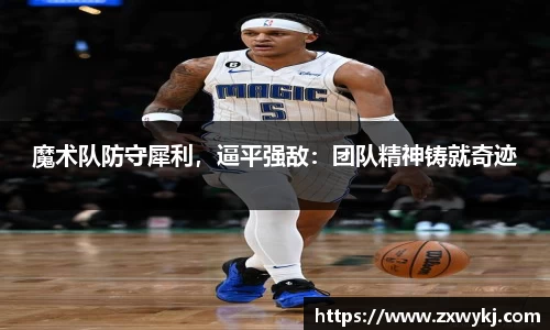 魔术队防守犀利，逼平强敌：团队精神铸就奇迹